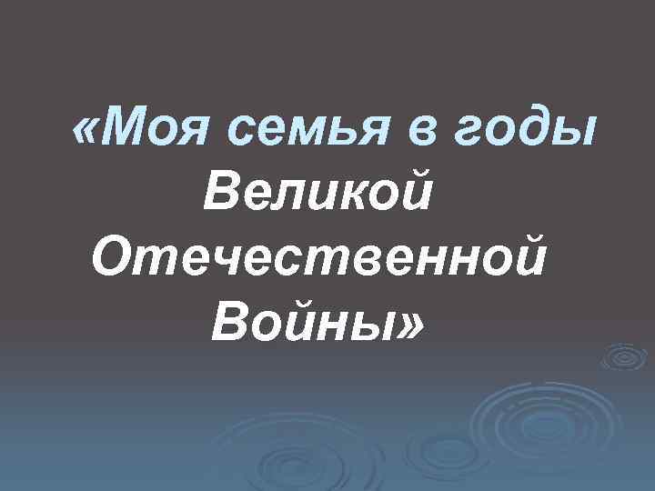  «Моя семья в годы Великой Отечественной Войны» 