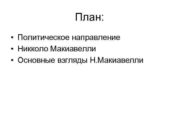 План: • Политическое направление • Никколо Макиавелли • Основные взгляды Н. Макиавелли 