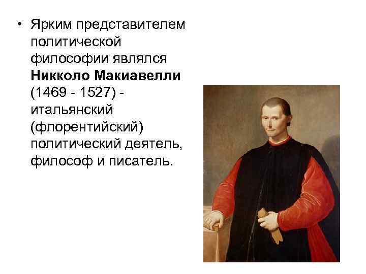  • Ярким представителем политической философии являлся Никколо Макиавелли (1469 - 1527) итальянский (флорентийский)