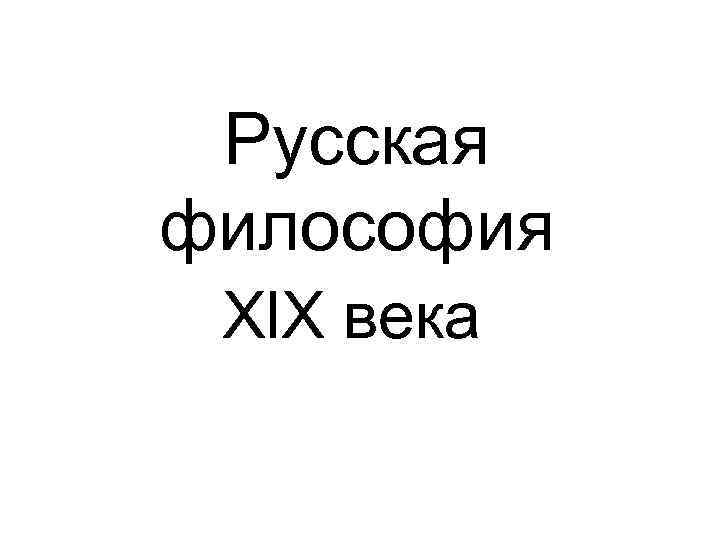 Русская философия Xl. X века 
