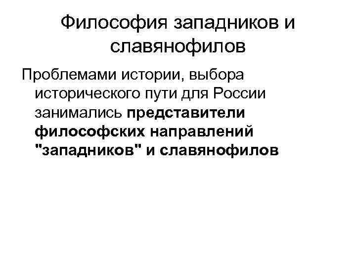 Философия западников и славянофилов Проблемами истории, выбора исторического пути для России занимались представители философских
