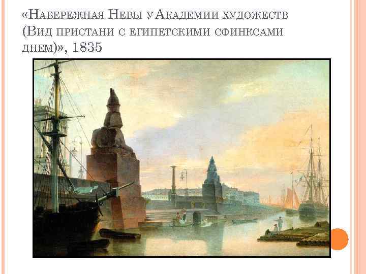  «НАБЕРЕЖНАЯ НЕВЫ У АКАДЕМИИ ХУДОЖЕСТВ (ВИД ПРИСТАНИ С ЕГИПЕТСКИМИ СФИНКСАМИ ДНЕМ)» , 1835