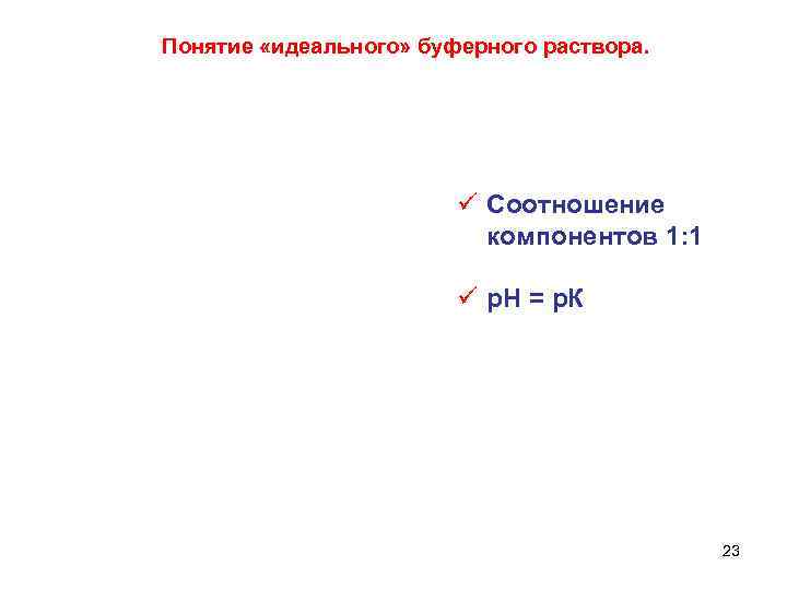 Понятие «идеального» буферного раствора. ü Соотношение компонентов 1: 1 ü р. Н = р.