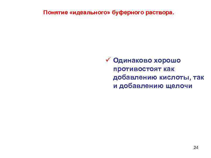 Понятие «идеального» буферного раствора. ü Одинаково хорошо противостоят как добавлению кислоты, так и добавлению