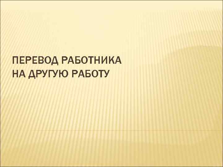 ПЕРЕВОД РАБОТНИКА НА ДРУГУЮ РАБОТУВ