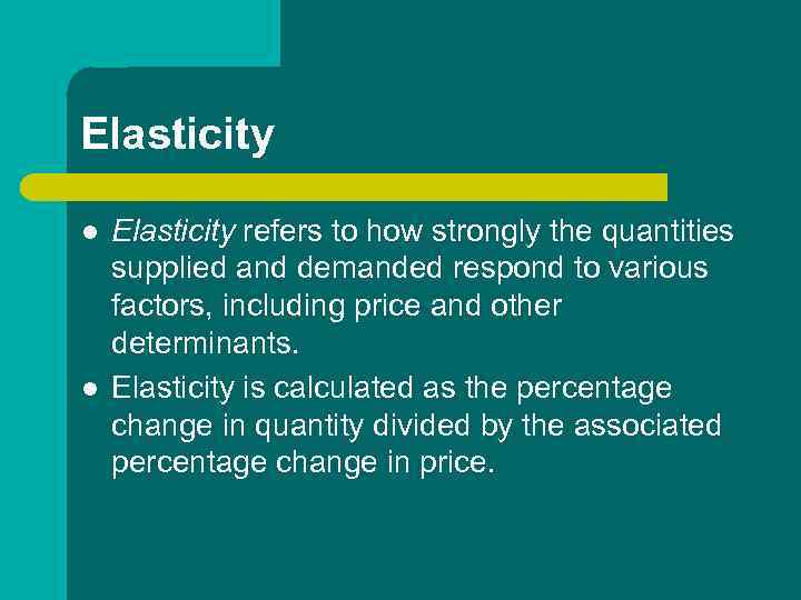 Elasticity l l Elasticity refers to how strongly the quantities supplied and demanded respond