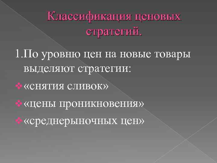 Классификация ценовых стратегий. 1. По уровню цен на новые товары выделяют стратегии: v «снятия