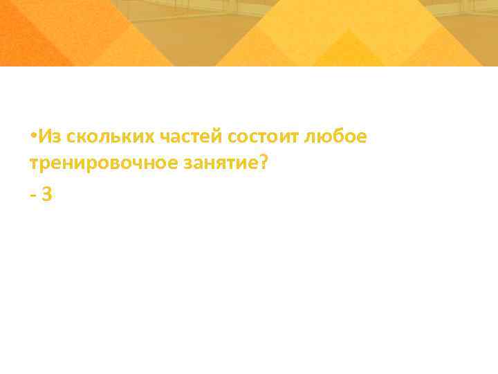  • Из скольких частей состоит любое тренировочное занятие? -3 