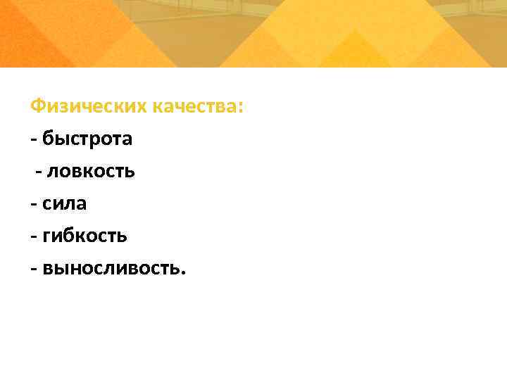Физических качества: - быстрота - ловкость - сила - гибкость - выносливость. 