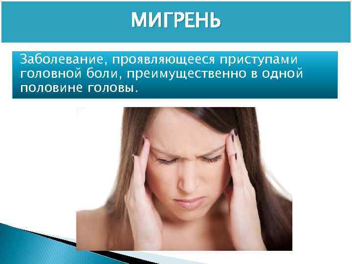 МИГРЕНЬ Заболевание, проявляющееся приступами головной боли, преимущественно в одной половине головы. 