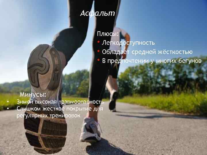 Асфальт Плюсы: • Легкодоступность • Обладает средней жёсткостью • В предпочтении у многих бегунов
