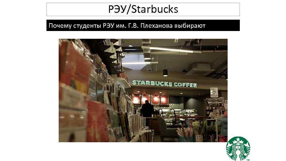 РЭУ/Starbucks Почему студенты РЭУ им. Г. В. Плеханова выбирают Starbucks? 