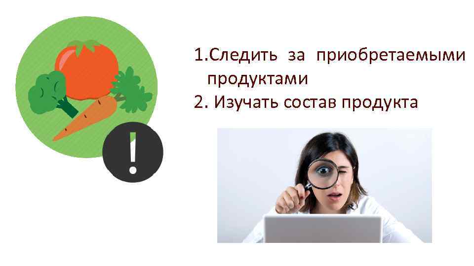 1. Следить за приобретаемыми продуктами 2. Изучать состав продукта 