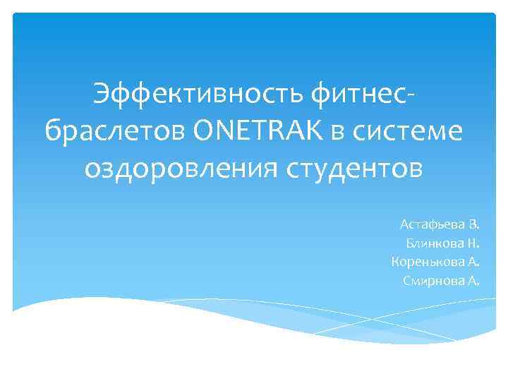 Эффективность фитнесбраслетов ONETRAK в системе оздоровления студентов Астафьева В. Блинкова Н. Коренькова А. Смирнова