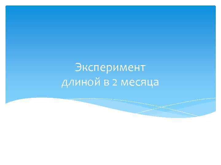 Эксперимент длиной в 2 месяца 