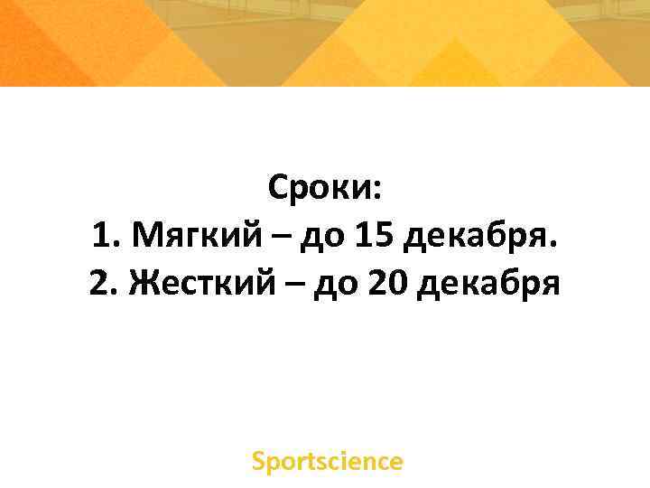 Сроки: 1. Мягкий – до 15 декабря. 2. Жесткий – до 20 декабря Sportsсience