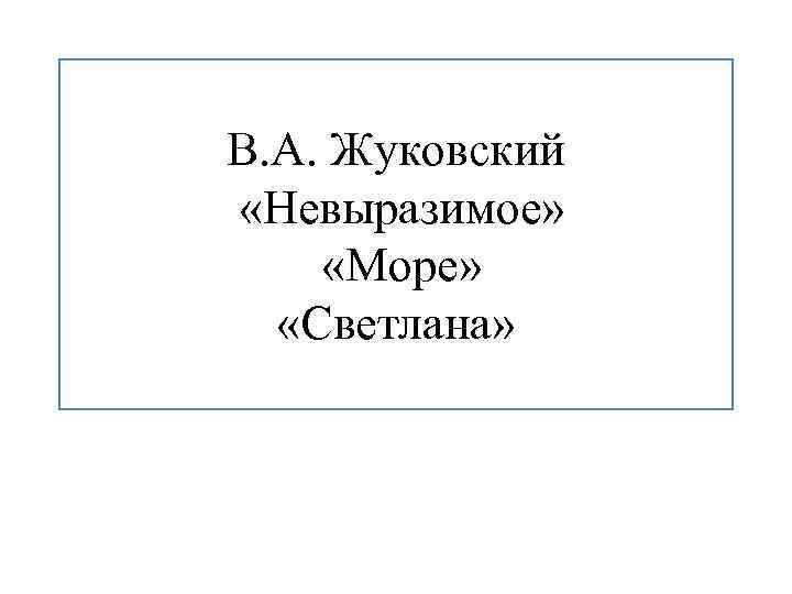 В. А. Жуковский «Невыразимое» «Море» «Светлана» 