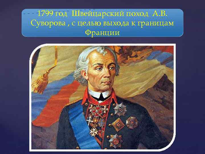 1799 год Швейцарский поход А. В. Суворова , с целью выхода к границам Франции