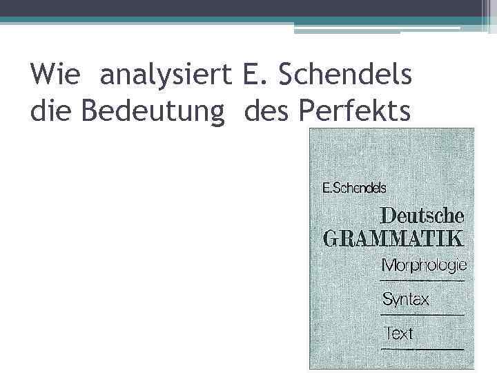 Wie analysiert E. Schendels die Bedeutung des Perfekts 