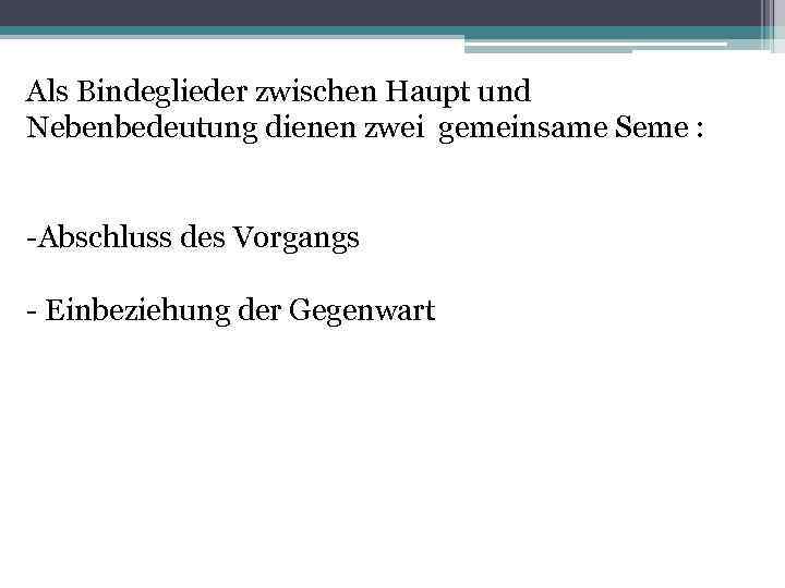 Als Bindeglieder zwischen Haupt und Nebenbedeutung dienen zwei gemeinsame Seme : -Abschluss des Vorgangs