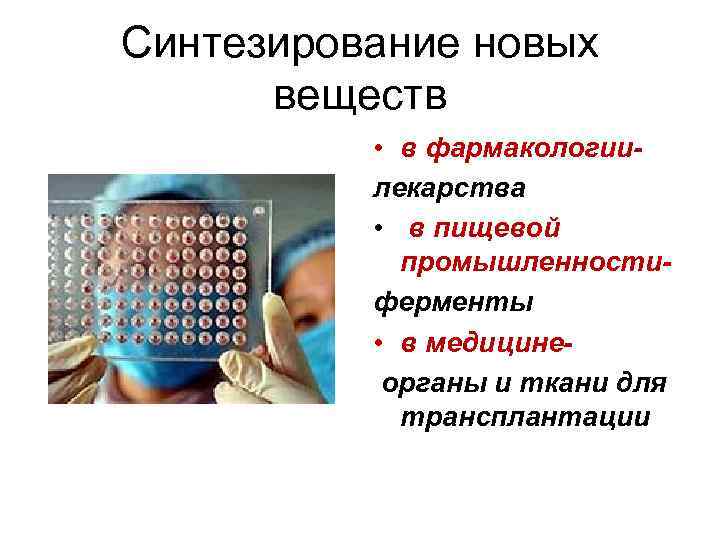 Синтезирование новых веществ • в фармакологиилекарства • в пищевой промышленностиферменты • в медицинеорганы и