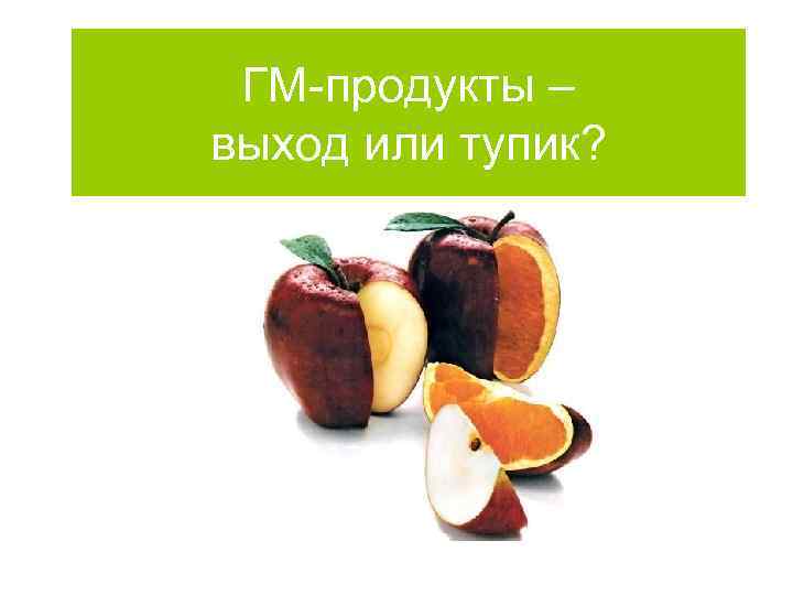 ГМ-продукты – выход или тупик? 