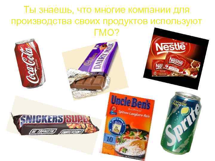 Ты знаешь, что многие компании для производства своих продуктов используют ГМО? 