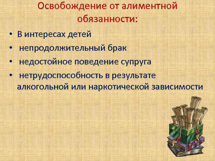 Освобождение от алиментной обязанности: • • В интересах детей непродолжительный брак недостойное поведение супруга