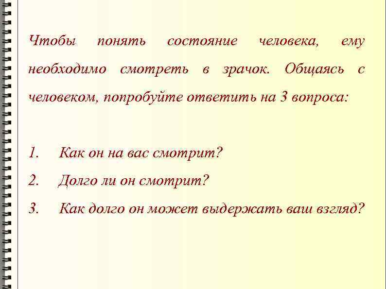 Чтобы понять состояние человека, ему необходимо смотреть в зрачок. Общаясь с человеком, попробуйте ответить