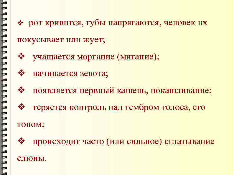 v рот кривится, губы напрягаются, человек их покусывает или жует; v учащается моргание (мигание);