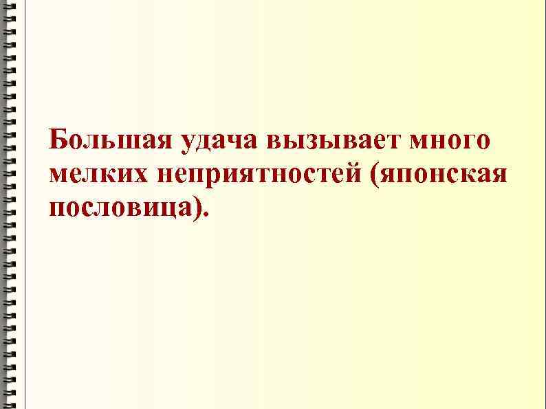 Большая удача вызывает много мелких неприятностей (японская пословица). 