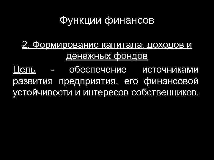 Функции финансов 2. Формирование капитала, доходов и денежных фондов Цель - обеспечение источниками развития