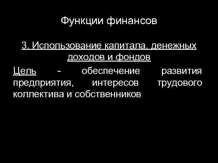 Функции финансов 3. Использование капитала, денежных доходов и фондов Цель - обеспечение развития предприятия,