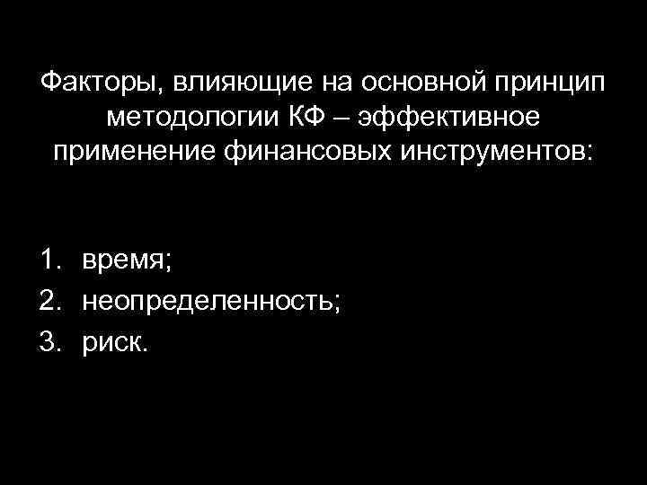 Факторы, влияющие на основной принцип методологии КФ – эффективное применение финансовых инструментов: 1. время;