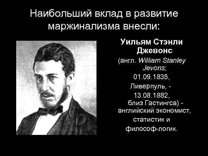 Наибольший вклад в развитие маржинализма внесли: Уильям Стэнли Джевонс (англ. William Stanley Jevons; 01.