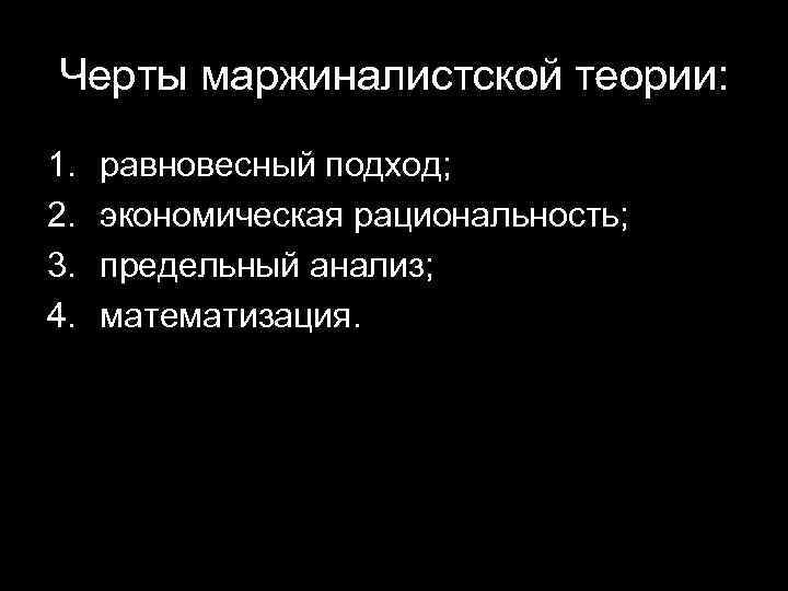 Черты маржиналистской теории: 1. 2. 3. 4. равновесный подход; экономическая рациональность; предельный анализ; математизация.