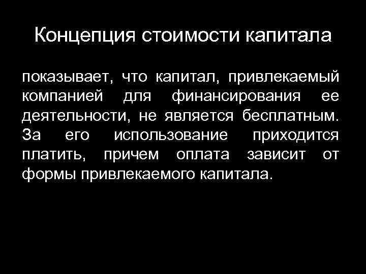 Концепция стоимости капитала показывает, что капитал, привлекаемый компанией для финансирования ее деятельности, не является