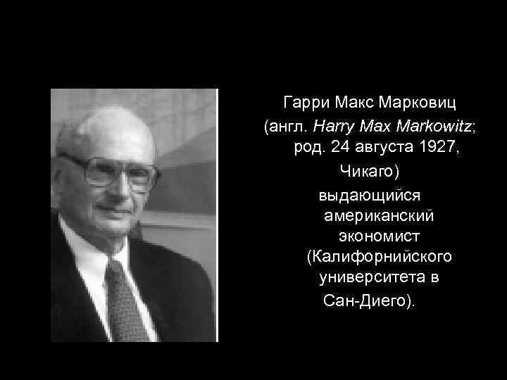 Гарри Макс Марковиц (англ. Harry Max Markowitz; род. 24 августа 1927, Чикаго) выдающийся американский