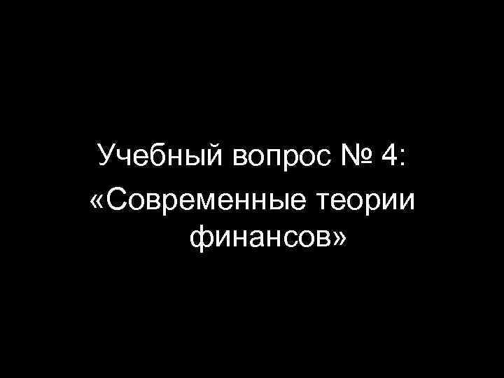 Учебный вопрос № 4: «Современные теории финансов» 41 