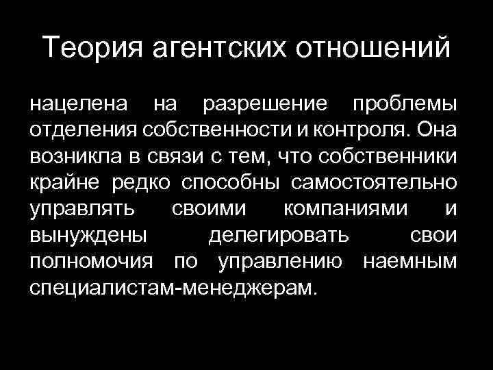 Теория агентских отношений нацелена на разрешение проблемы отделения собственности и контроля. Она возникла в