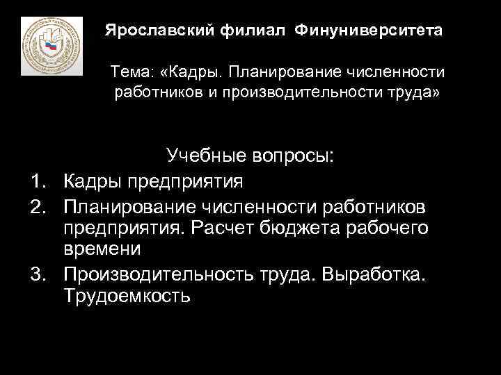 Ярославский филиал Финуниверситета Тема: «Кадры. Планирование численности работников и производительности труда» Учебные вопросы: 1.