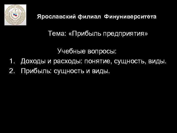 Ярославский филиал Финуниверситета Тема: «Прибыль предприятия» Учебные вопросы: 1. Доходы и расходы: понятие, сущность,