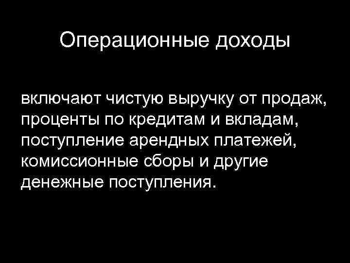 Операционные доходы включают чистую выручку от продаж, проценты по кредитам и вкладам, поступление арендных