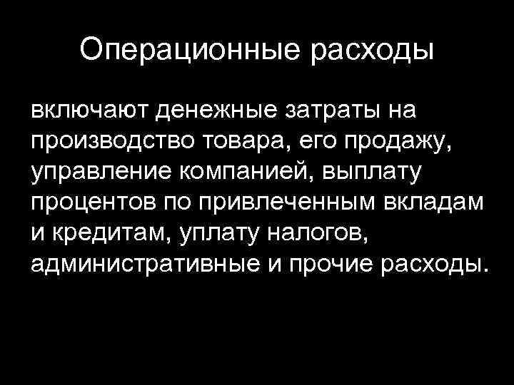 Операционные расходы включают денежные затраты на производство товара, его продажу, управление компанией, выплату процентов