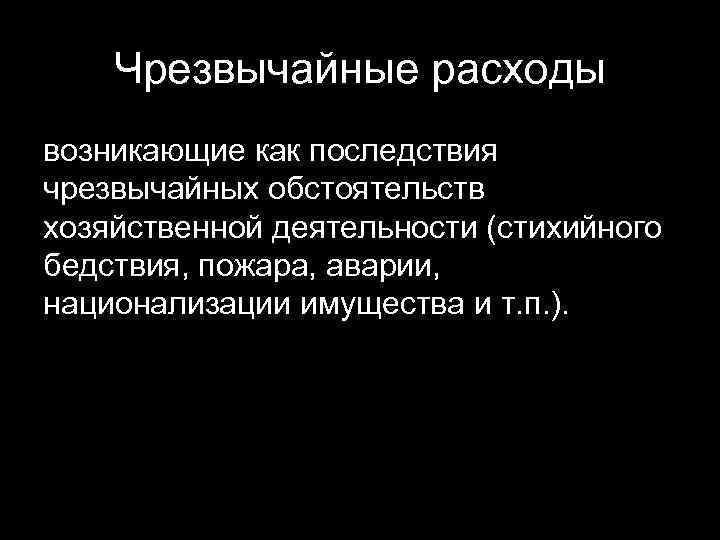 Чрезвычайные расходы возникающие как последствия чрезвычайных обстоятельств хозяйственной деятельности (стихийного бедствия, пожара, аварии, национализации