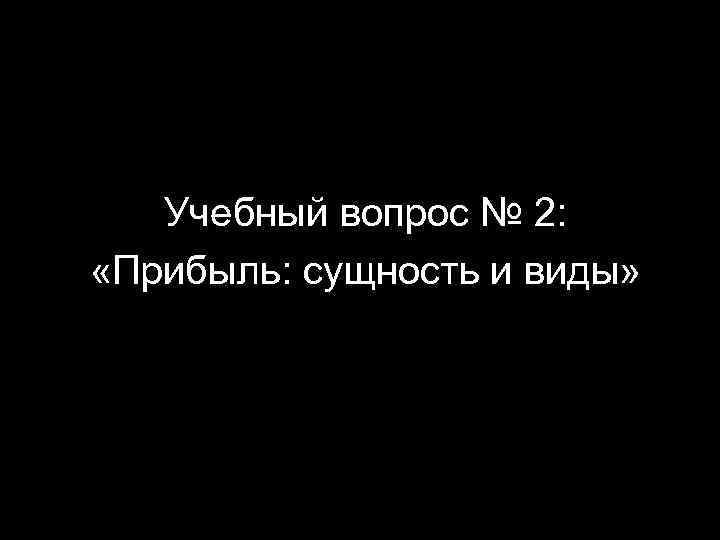 Учебный вопрос № 2: «Прибыль: сущность и виды» 17 