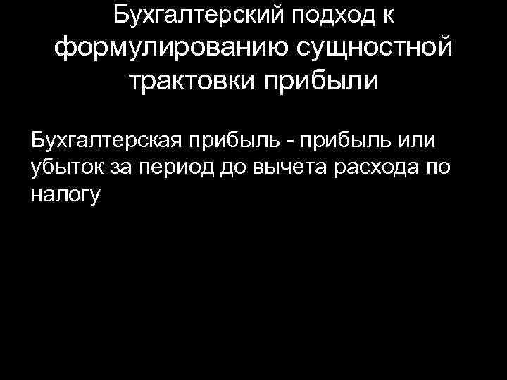 Бухгалтерский подход к формулированию сущностной трактовки прибыли Бухгалтерская прибыль - прибыль или убыток за