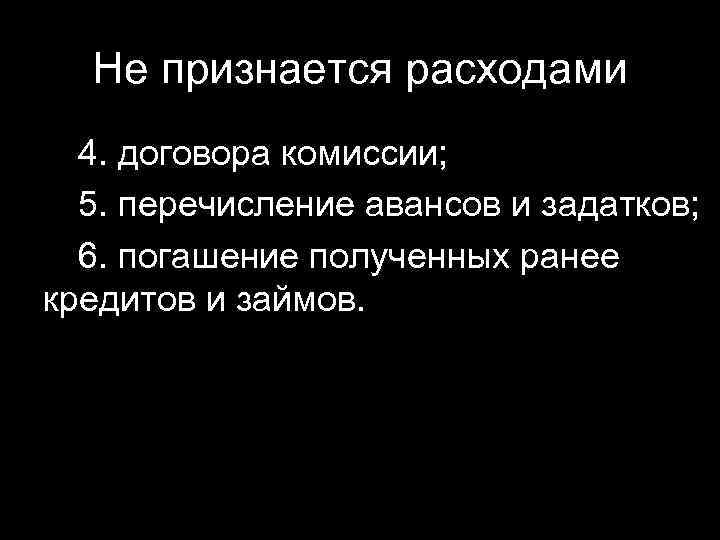 Не признается расходами 4. договора комиссии; 5. перечисление авансов и задатков; 6. погашение полученных