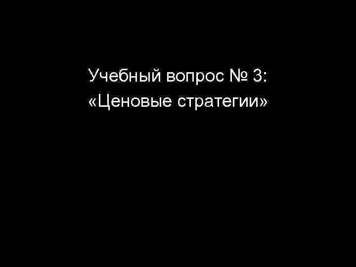 Учебный вопрос № 3: «Ценовые стратегии» 21 