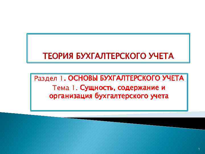 ТЕОРИЯ БУХГАЛТЕРСКОГО УЧЕТА Раздел 1. ОСНОВЫ БУХГАЛТЕРСКОГО УЧЕТА Тема 1. Сущность, содержание и организация